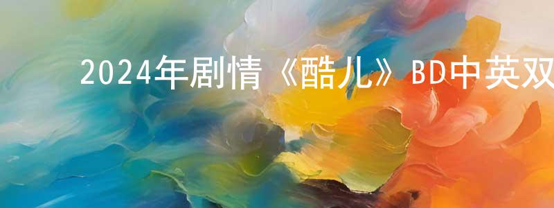 ﻿陈继昌发布﻿2024年剧情《酷儿》BD中英双字迅雷下载_电影天堂